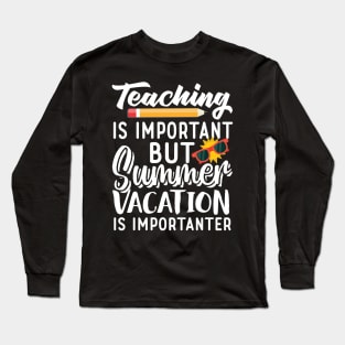 Teaching Is Important But Summer Vacation Is Importanter Long Sleeve T-Shirt